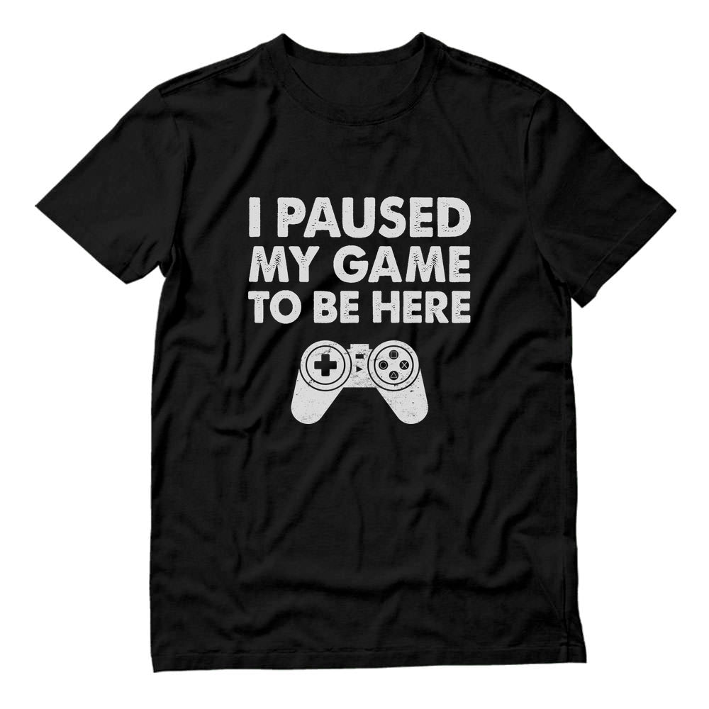 I Paused My Game To Be Here T-Shirt