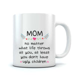 Mom At Least You Don't Have Ugly Children Coffee Mug Funny Gifts for Mom Mug 