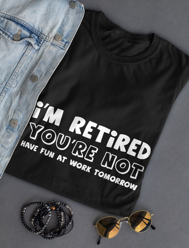 I'm Retired You're Not Funny Retirement Shirt